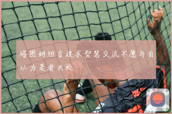 塔图姆坦言追求智慧交流不愿与自以为是者共处