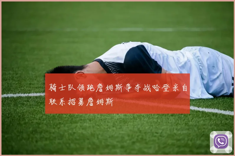 骑士队领跑詹姆斯争夺战哈登亲自联系招募詹姆斯